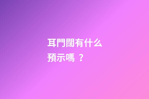 耳門闊有什么預示嗎？